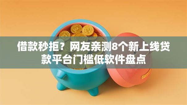 借款秒拒？网友亲测8个新上线贷款平台门槛低软件盘点