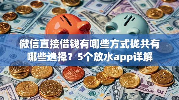 微信直接借钱有哪些方式拢共有哪些选择？5个放水app详解