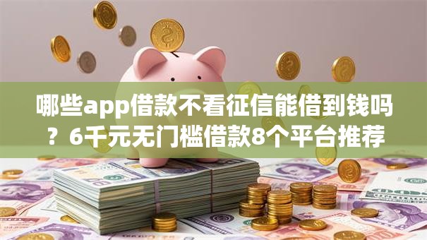 哪些app借款不看征信能借到钱吗？6千元无门槛借款8个平台推荐