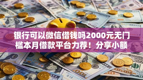 银行可以微信借钱吗2000元无门槛本月借款平台力荐！分享小额网贷口子2000元无门槛借款