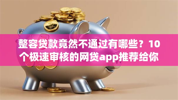 整容贷款竟然不通过有哪些?10个极速审核的网贷app推荐给你 整容贷款竟然不通过有哪些?10个极速审核的网贷app推荐给你