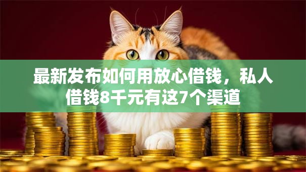 最新发布如何用放心借钱，私人借钱8千元有这7个渠道