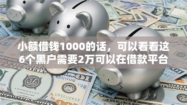 小额借钱1000的话，可以看看这6个黑户需要2万可以在借款平台借款