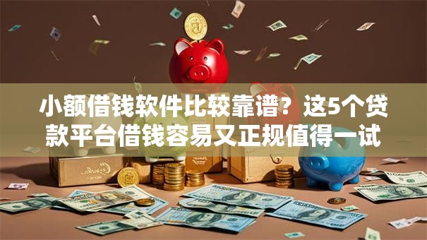 小额借钱软件比较靠谱?这5个贷款平台借钱容易又正规值得一试 小额借钱软件比较靠谱?这5个贷款平台借钱容易又正规值得一试