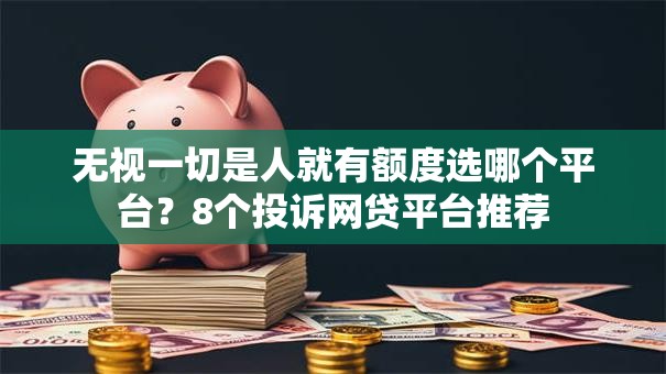 无视一切是人就有额度选哪个平台？8个投诉网贷平台推荐