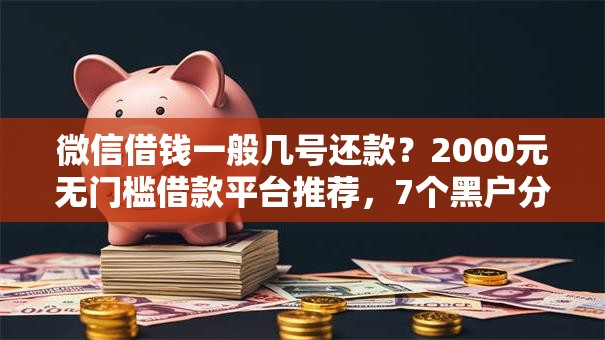 微信借钱一般几号还款？2000元无门槛借款平台推荐，7个黑户分期借钱平台什么最好下款盘点