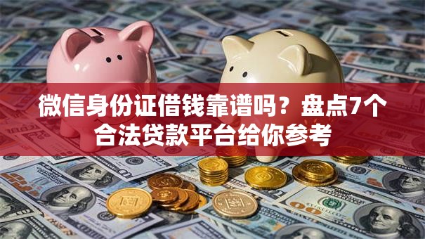 微信身份证借钱靠谱吗？盘点7个合法贷款平台给你参考