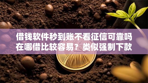 借钱软件秒到账不看征信可靠吗在哪借比较容易？类似强制下款的7个口子参考