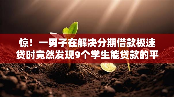 惊！一男子在解决分期借款极速贷时竟然发现9个学生能贷款的平台，事后分享了出来