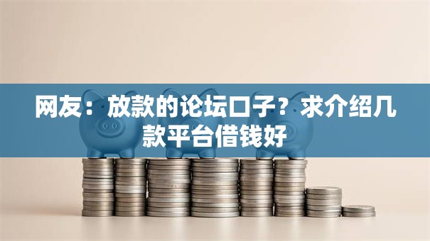 网友:放款的论坛口子?求介绍几款平台借钱好 网友:放款的论坛口子?求介绍几款平台借钱好