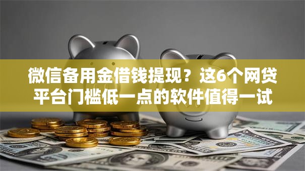 微信备用金借钱提现?这6个网贷平台门槛低一点的软件值得一试 微信备用金借钱提现?这6个网贷平台门槛低一点的软件值得一试