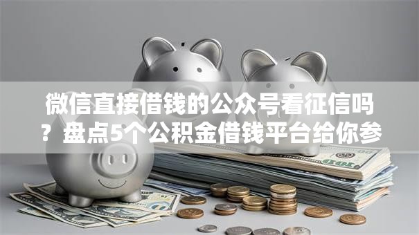 微信直接借钱的公众号看征信吗？盘点5个公积金借钱平台给你参考