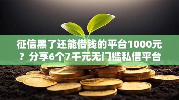 征信黑了还能借钱的平台1000元？分享6个7千元无门槛私借平台