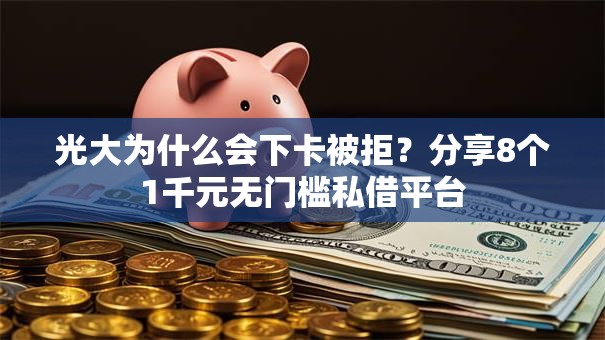 光大为什么会下卡被拒？分享8个1千元无门槛私借平台