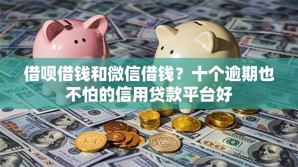 借呗借钱和微信借钱？十个逾期也不怕的信用贷款平台好