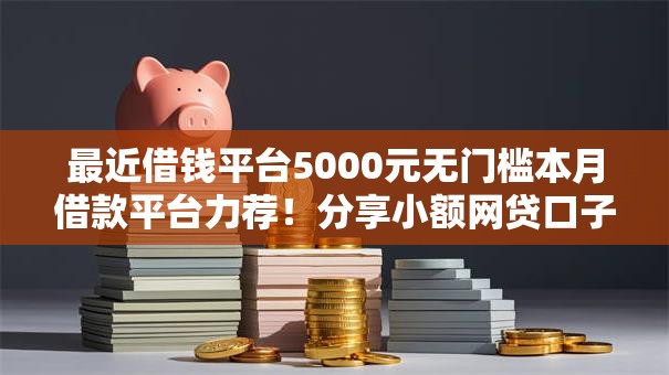 最近借钱平台5000元无门槛本月借款平台力荐！分享小额网贷口子5000元无门槛借款