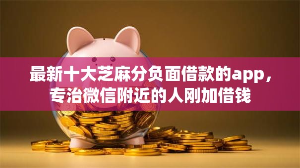 最新十大芝麻分负面借款的app，专治微信附近的人刚加借钱