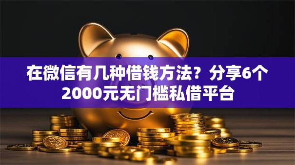 在微信有几种借钱方法?分享6个2000元无门槛私借平台 在微信有几种借钱方法?分享6个2000元无门槛私借平台