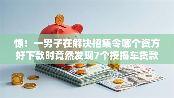 惊！一男子在解决招集令哪个资方好下款时竟然发现7个按揭车贷款平台，事后分享了出来