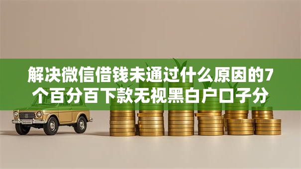 解决微信借钱未通过什么原因的7个百分百下款无视黑白户口子分享