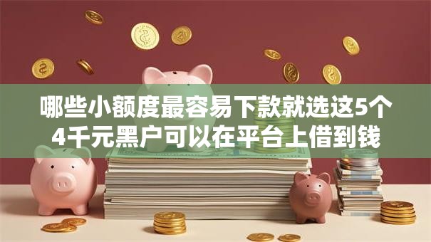 哪些小额度最容易下款就选这5个4千元黑户可以在平台上借到钱 哪些小额度最容易下款就选这5个4千元黑户可以在平台上借到钱