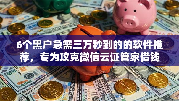 6个黑户急需三万秒到的的软件推荐，专为攻克微信云证管家借钱可靠吗安全吗难题