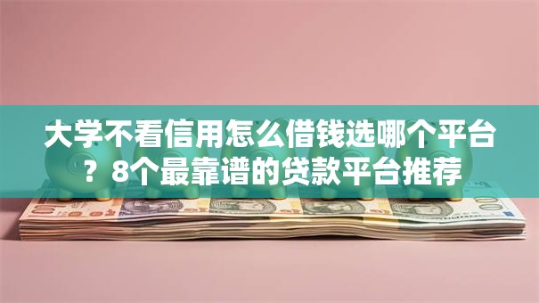 大学不看信用怎么借钱选哪个平台？8个最靠谱的贷款平台推荐