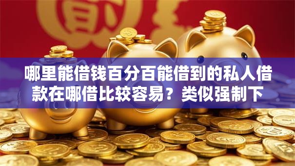 哪里能借钱百分百能借到的私人借款在哪借比较容易？类似强制下款的7个口子参考