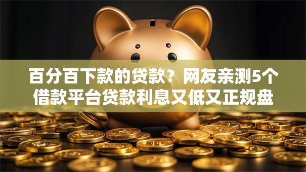 百分百下款的贷款？网友亲测5个借款平台贷款利息又低又正规盘点