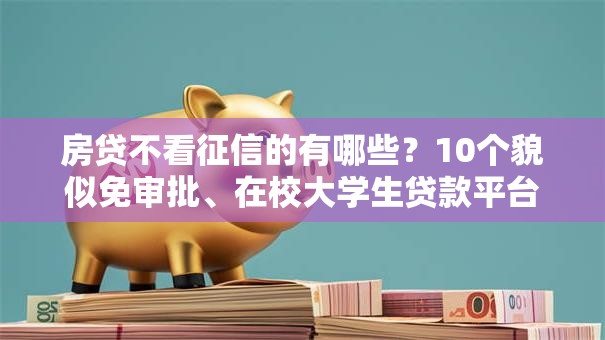 房贷不看征信的有哪些?10个貌似免审批、在校大学生贷款平台合集 房贷不看征信的有哪些?10个貌似免审批、在校大学生贷款平台合集