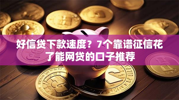 好信贷下款速度？7个靠谱征信花了能网贷的口子推荐