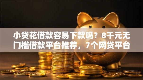 小贷花借款容易下款吗?8千元无门槛借款平台推荐,7个网贷平台黑名单盘点 小贷花借款容易下款吗?8千元无门槛借款平台推荐,7个网贷平台黑名单盘点
