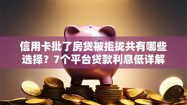 信用卡批了房贷被拒拢共有哪些选择？7个平台贷款利息低详解