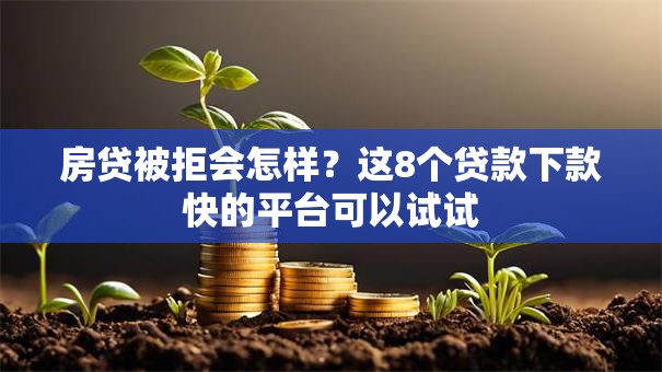 房贷被拒会怎样?这8个贷款下款快的平台可以试试 房贷被拒会怎样?这8个贷款下款快的平台可以试试