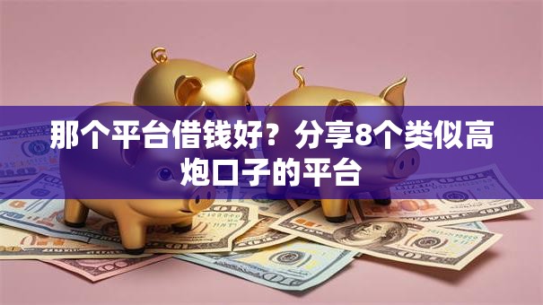 那个平台借钱好?分享8个类似高炮口子的平台 那个平台借钱好?分享8个类似高炮口子的平台
