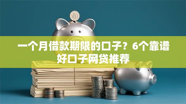 一个月借款期限的口子？6个靠谱好口子网贷推荐