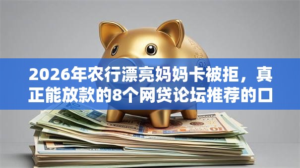 2026年农行漂亮妈妈卡被拒，真正能放款的8个网贷论坛推荐的口子推荐