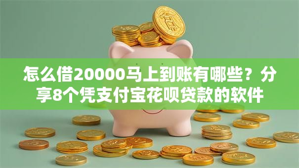怎么借20000马上到账有哪些？分享8个凭支付宝花呗贷款的软件