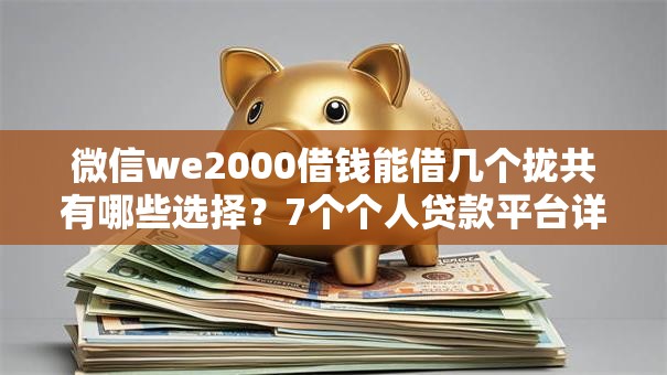 微信we2000借钱能借几个拢共有哪些选择?7个个人贷款平台详解 微信we2000借钱能借几个拢共有哪些选择?7个个人贷款平台详解