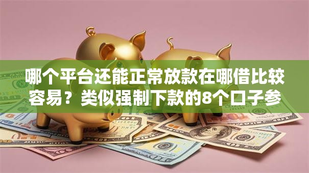 哪个平台还能正常放款在哪借比较容易?类似强制下款的8个口子参考 哪个平台还能正常放款在哪借比较容易?类似强制下款的8个口子参考