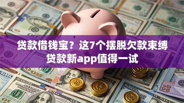 贷款借钱宝？这7个摆脱欠款束缚贷款新app值得一试