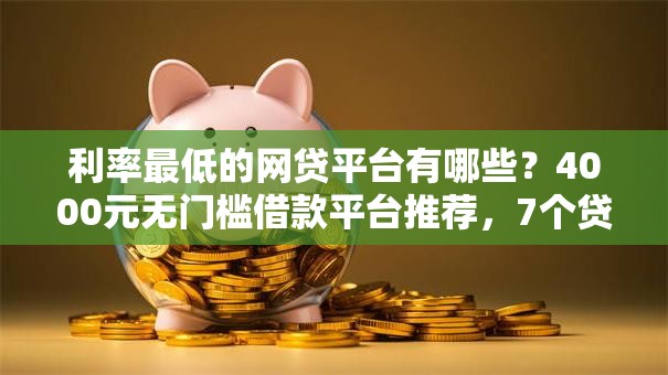利率最低的网贷平台有哪些?4000元无门槛借款平台推荐,7个贷款正规的平台盘点 利率最低的网贷平台有哪些?4000元无门槛借款平台推荐,7个贷款正规的平台盘点