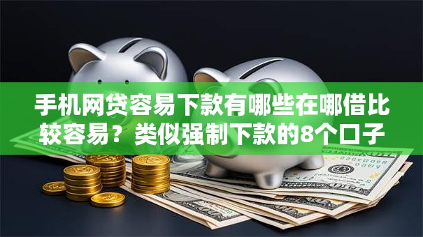 手机网贷容易下款有哪些在哪借比较容易？类似强制下款的8个口子参考