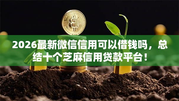 2026最新微信信用可以借钱吗,总结十个芝麻信用贷款平台! 2026最新微信信用可以借钱吗,总结十个芝麻信用贷款平台!