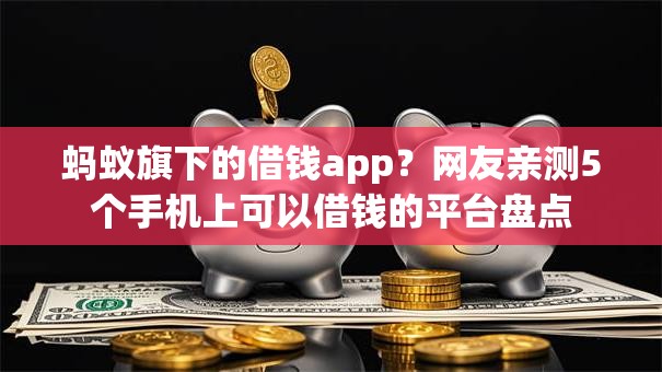 蚂蚁旗下的借钱app?网友亲测5个手机上可以借钱的平台盘点 蚂蚁旗下的借钱app?网友亲测5个手机上可以借钱的平台盘点