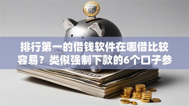 排行第一的借钱软件在哪借比较容易？类似强制下款的6个口子参考