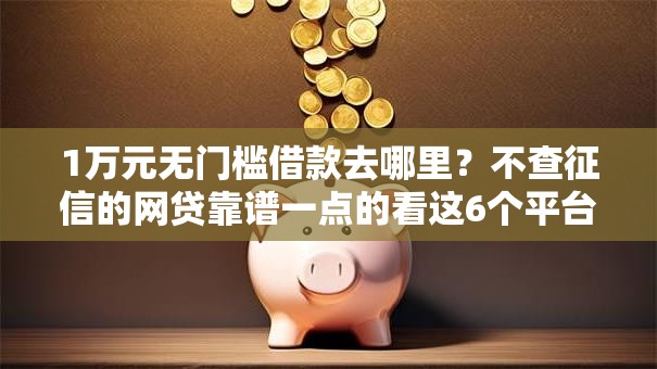 1万元无门槛借款去哪里？不查征信的网贷靠谱一点的看这6个平台