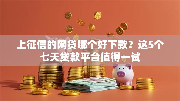 上征信的网贷哪个好下款？这5个七天贷款平台值得一试