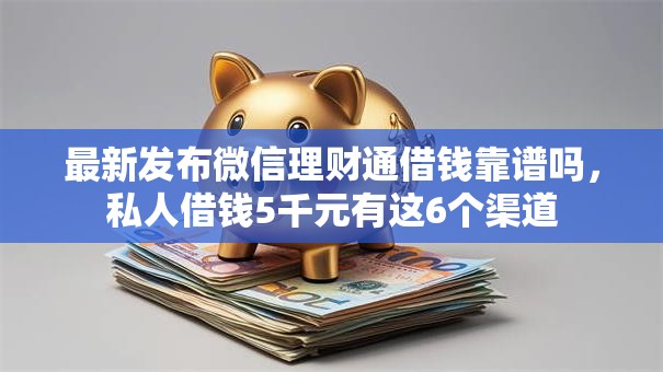 最新发布微信理财通借钱靠谱吗，私人借钱5千元有这6个渠道