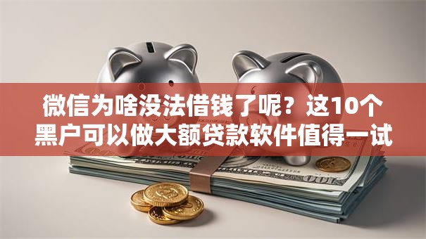 微信为啥没法借钱了呢？这10个黑户可以做大额贷款软件值得一试